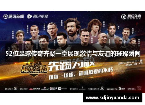 52位足球传奇齐聚一堂展现激情与友谊的璀璨瞬间