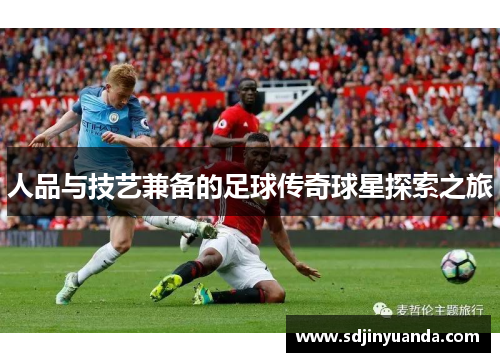 人品与技艺兼备的足球传奇球星探索之旅