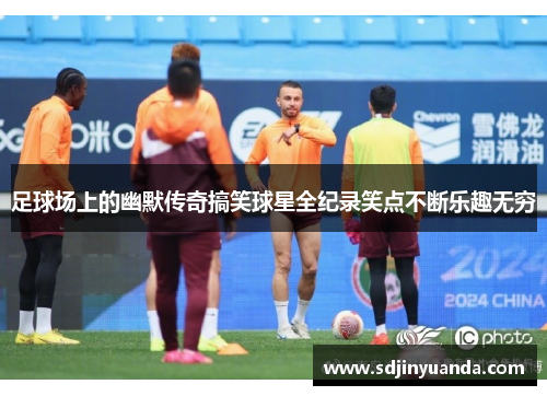 足球场上的幽默传奇搞笑球星全纪录笑点不断乐趣无穷