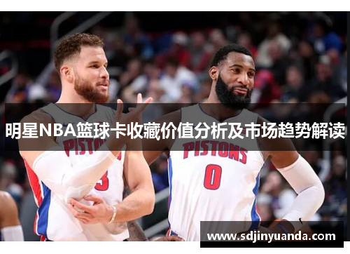 明星NBA篮球卡收藏价值分析及市场趋势解读