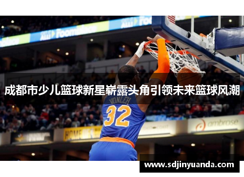 成都市少儿篮球新星崭露头角引领未来篮球风潮