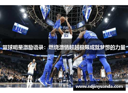 篮球明星激励语录：燃烧激情超越极限成就梦想的力量