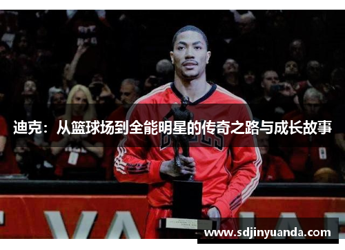 迪克：从篮球场到全能明星的传奇之路与成长故事